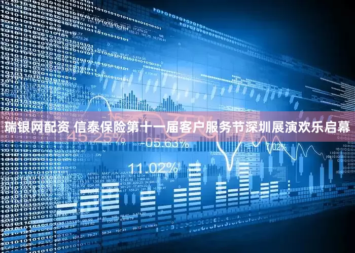瑞银网配资 信泰保险第十一届客户服务节深圳展演欢乐启幕