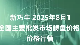 新巧牛 2025年8月19日全国主要批发市场鲟鱼价格行情