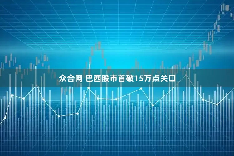 众合网 巴西股市首破15万点关口