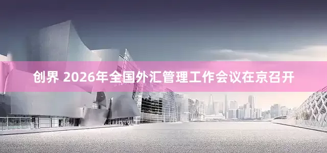 创界 2026年全国外汇管理工作会议在京召开