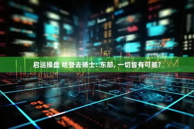 启运操盘 哈登去骑士: 东部, 一切皆有可能?