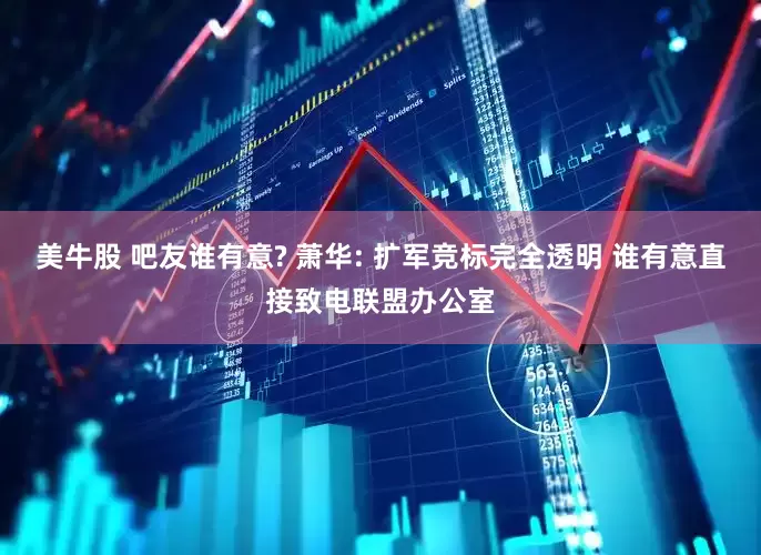 美牛股 吧友谁有意? 萧华: 扩军竞标完全透明 谁有意直接致电联盟办公室
