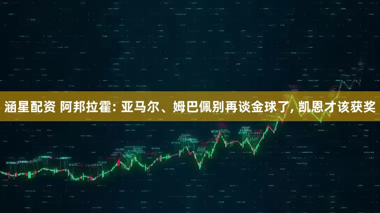 涵星配资 阿邦拉霍: 亚马尔、姆巴佩别再谈金球了, 凯恩才该获奖